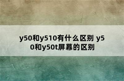 y50和y510有什么区别 y50和y50t屏幕的区别